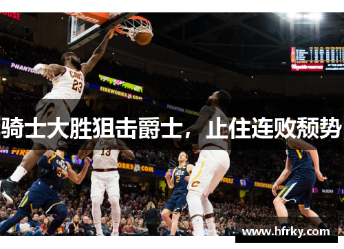 骑士大胜狙击爵士，止住连败颓势
