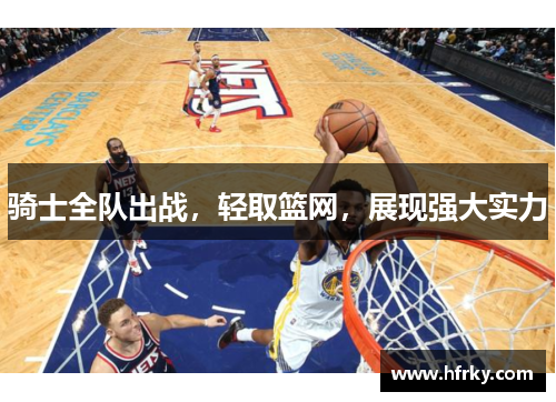 骑士全队出战，轻取篮网，展现强大实力