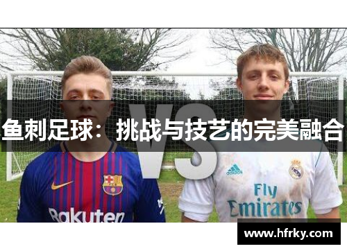 鱼刺足球：挑战与技艺的完美融合