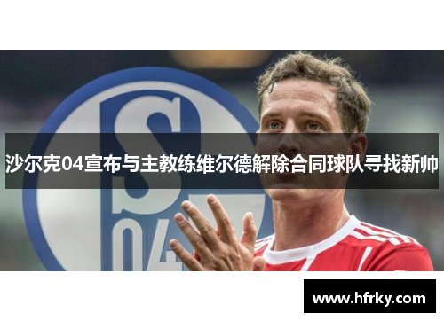 沙尔克04宣布与主教练维尔德解除合同球队寻找新帅