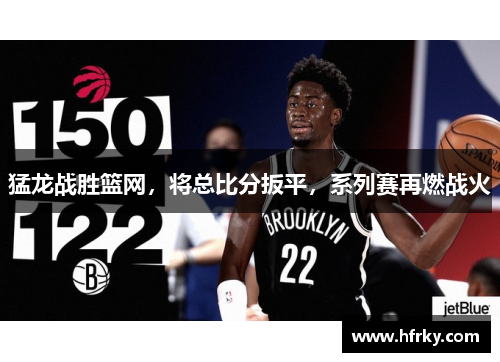 猛龙战胜篮网，将总比分扳平，系列赛再燃战火