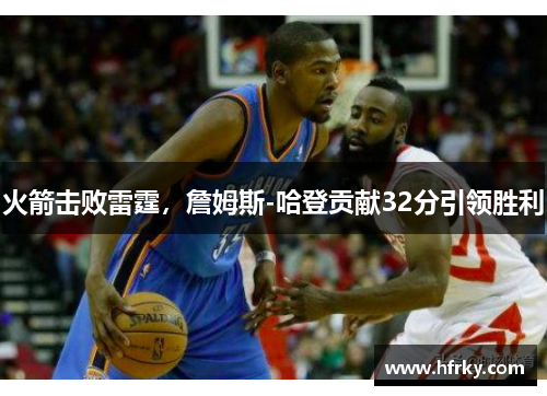火箭击败雷霆，詹姆斯-哈登贡献32分引领胜利