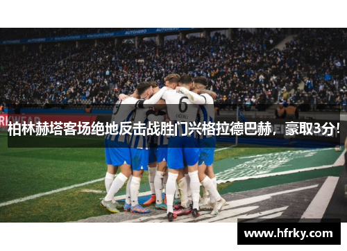 柏林赫塔客场绝地反击战胜门兴格拉德巴赫，豪取3分！