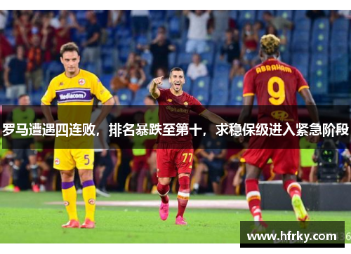 罗马遭遇四连败，排名暴跌至第十，求稳保级进入紧急阶段