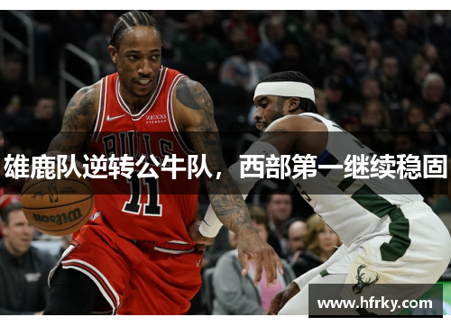雄鹿队逆转公牛队，西部第一继续稳固
