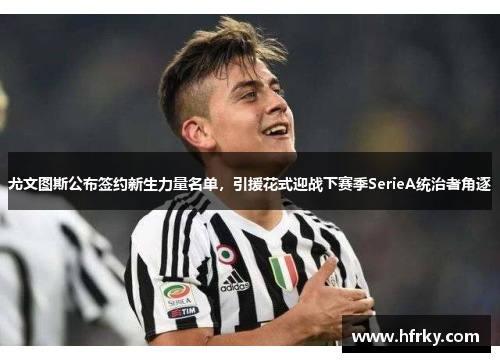 尤文图斯公布签约新生力量名单，引援花式迎战下赛季SerieA统治者角逐