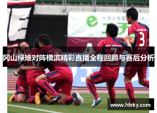 冈山绿雉对阵横滨精彩直播全程回顾与赛后分析