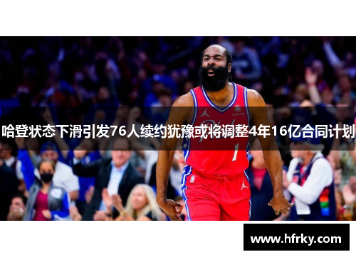 哈登状态下滑引发76人续约犹豫或将调整4年16亿合同计划