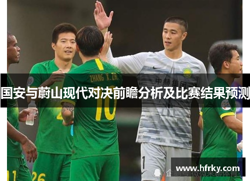 国安与蔚山现代对决前瞻分析及比赛结果预测