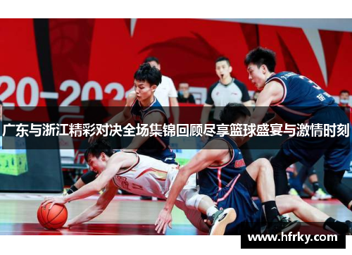 广东与浙江精彩对决全场集锦回顾尽享篮球盛宴与激情时刻