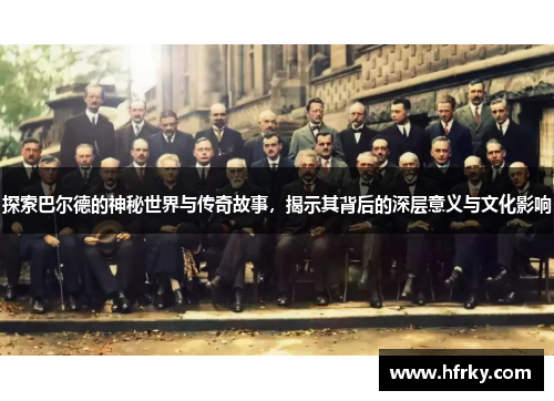 探索巴尔德的神秘世界与传奇故事，揭示其背后的深层意义与文化影响