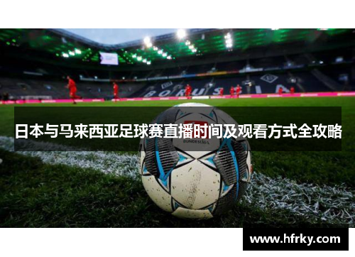 日本与马来西亚足球赛直播时间及观看方式全攻略