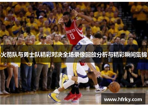 火箭队与勇士队精彩对决全场录像回放分析与精彩瞬间集锦