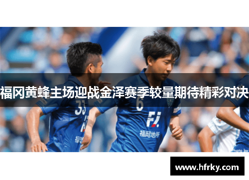 福冈黄蜂主场迎战金泽赛季较量期待精彩对决