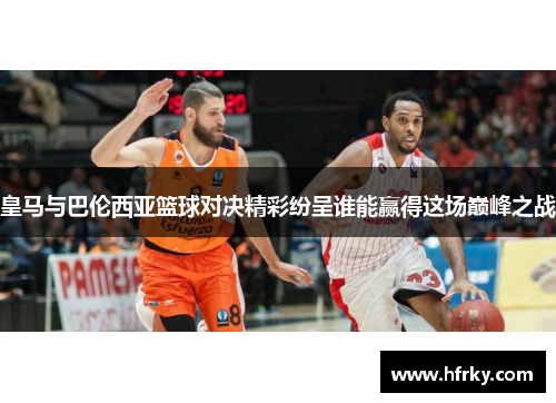 皇马与巴伦西亚篮球对决精彩纷呈谁能赢得这场巅峰之战