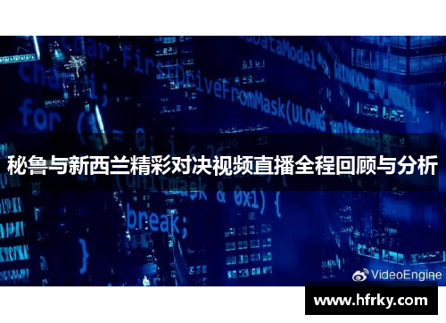 秘鲁与新西兰精彩对决视频直播全程回顾与分析