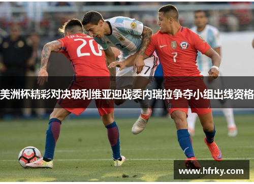 美洲杯精彩对决玻利维亚迎战委内瑞拉争夺小组出线资格