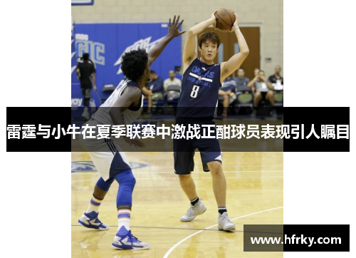 雷霆与小牛在夏季联赛中激战正酣球员表现引人瞩目