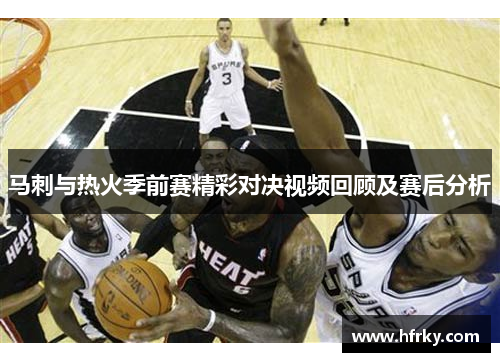 马刺与热火季前赛精彩对决视频回顾及赛后分析