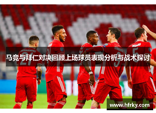 马竞与拜仁对决回顾上场球员表现分析与战术探讨