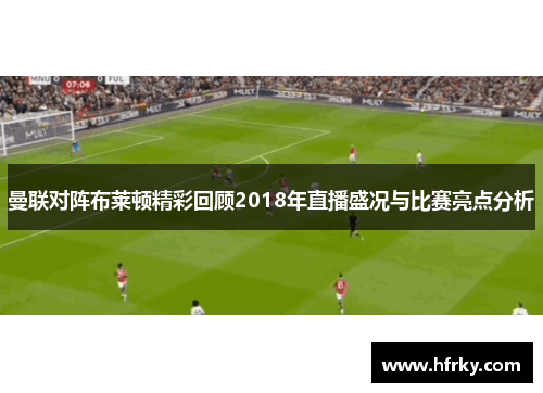 曼联对阵布莱顿精彩回顾2018年直播盛况与比赛亮点分析