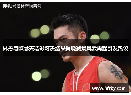 林丹与欧瑟夫精彩对决结果揭晓赛场风云再起引发热议
