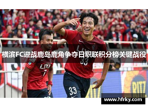 横滨FC迎战鹿岛鹿角争夺日职联积分榜关键战役
