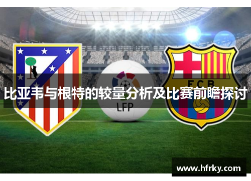 比亚韦与根特的较量分析及比赛前瞻探讨