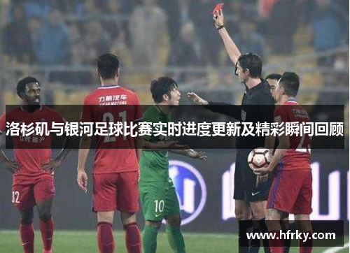 洛杉矶与银河足球比赛实时进度更新及精彩瞬间回顾