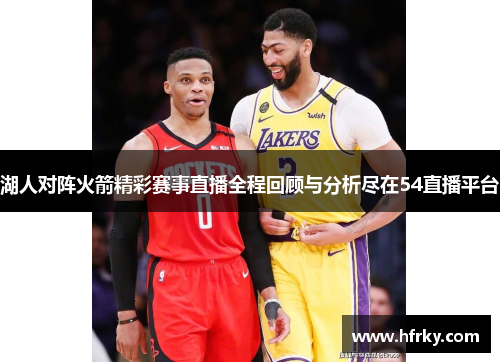 湖人对阵火箭精彩赛事直播全程回顾与分析尽在54直播平台