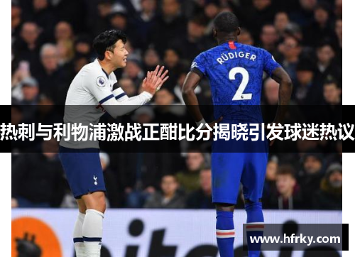 热刺与利物浦激战正酣比分揭晓引发球迷热议