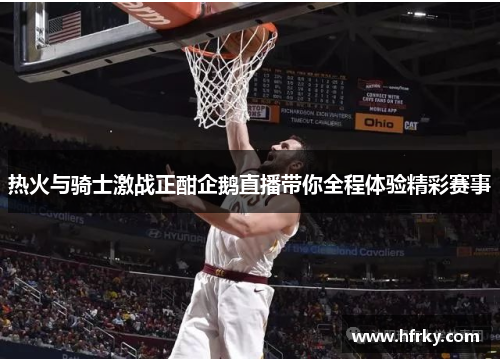 热火与骑士激战正酣企鹅直播带你全程体验精彩赛事